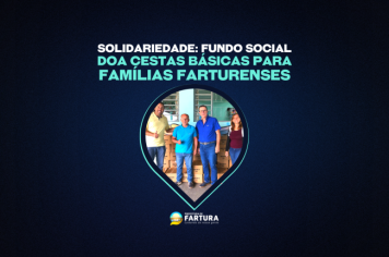 Solidariedade: Fundo Social doa cestas básicas para famílias farturenses