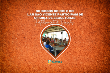 Fortalecimento de Vínculos: 80 idosos do CCI e do Lar São Vicente participam de Oficina de Esculturas